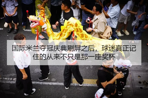 国际米兰夺冠庆典刷屏之后，球迷真正记住的从来不只是那一座奖杯